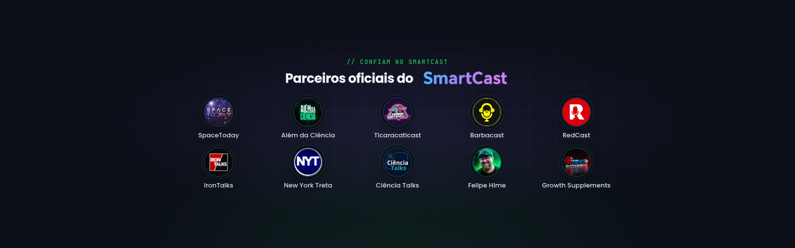 Parceiros oficiais do SmartCast: SpaceToday, Além da Ciência, Ticaracaticast, Barbacast, RedCast, IronTalks, New York Treta, Ciência Talks, Felipe Hime e Growth